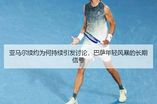 亚马尔续约为何持续引发讨论，巴萨年轻风暴的长期信号